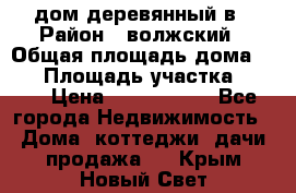 дом деревянный в › Район ­ волжский › Общая площадь дома ­ 28 › Площадь участка ­ 891 › Цена ­ 2 000 000 - Все города Недвижимость » Дома, коттеджи, дачи продажа   . Крым,Новый Свет